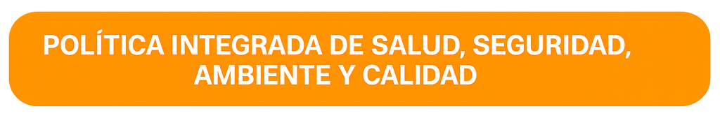 POLÍTICA INTEGRADA DE SALUD, SEGURIDAD, AMBIENTE Y CALIDAD